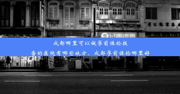 成都哪里可以做孕前体检报告的医院有哪些地方、成都孕前体检哪里好