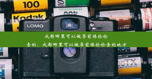 成都哪里可以做孕前体检检查的、成都哪里可以做孕前体检检查的地方