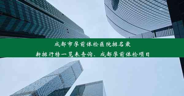 成都市孕前体检医院排名最新排行榜一览表查询、成都孕前体检项目