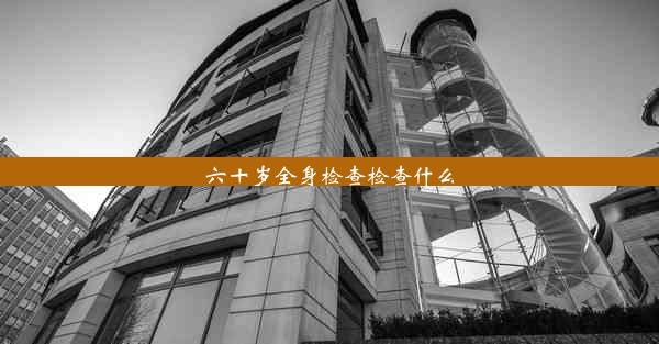 六十岁全身检查检查什么