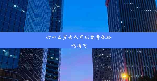 <b>六十五岁老人可以免费体检吗请问</b>