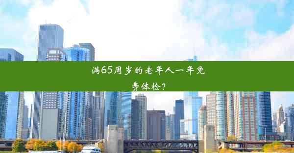 <b>满65周岁的老年人一年免费体检？</b>