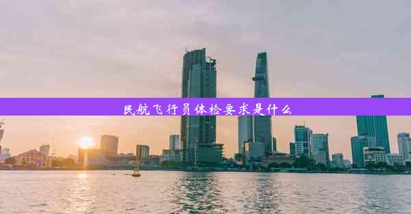 民航飞行员体检要求是什么