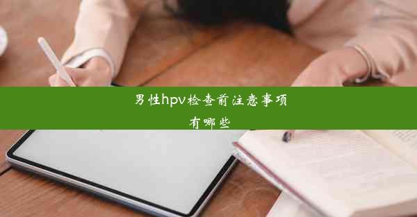 男性hpv检查前注意事项有哪些