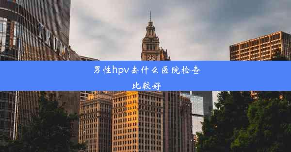 男性hpv去什么医院检查比较好