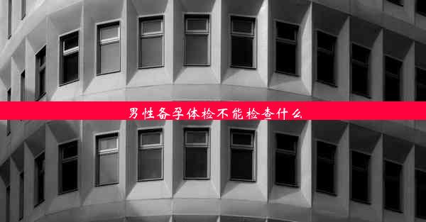 男性备孕体检不能检查什么