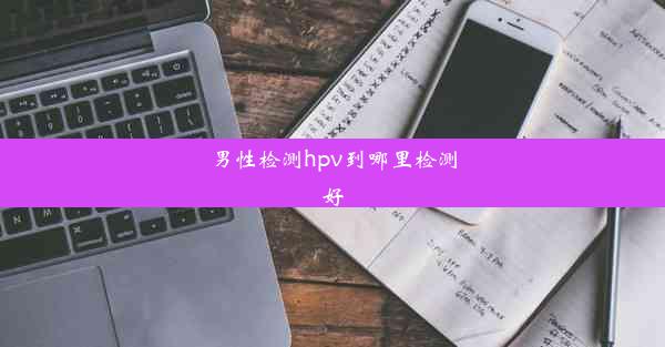 男性检测hpv到哪里检测好