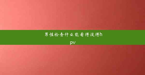 男性检查什么能看得没得hpv