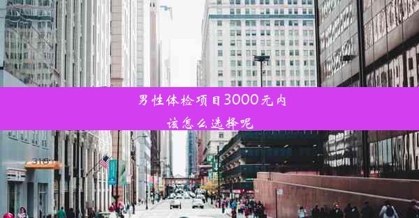 男性体检项目3000元内该怎么选择呢