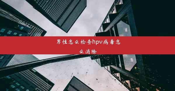 男性怎么检查hpv病毒怎么消除