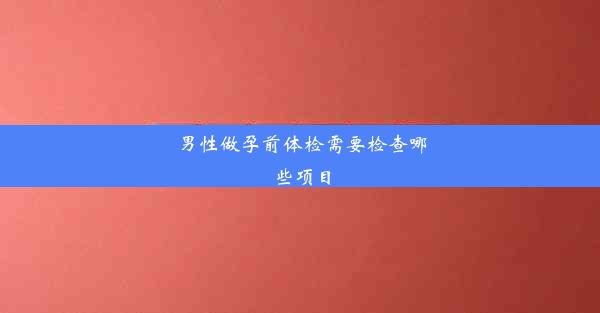 男性做孕前体检需要检查哪些项目