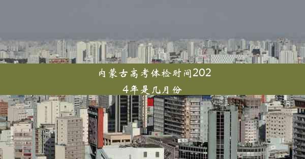 内蒙古高考体检时间2024年是几月份