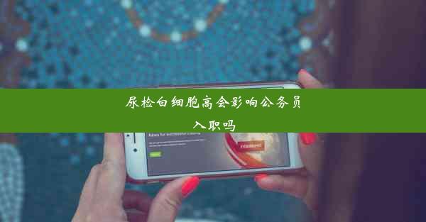 尿检白细胞高会影响公务员入职吗