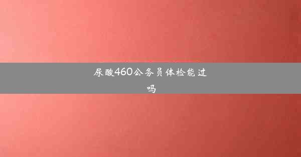 尿酸460公务员体检能过吗