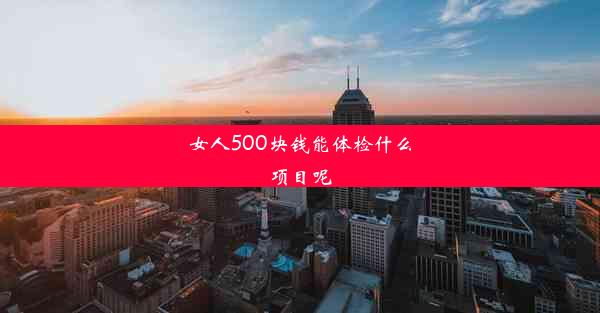 女人500块钱能体检什么项目呢