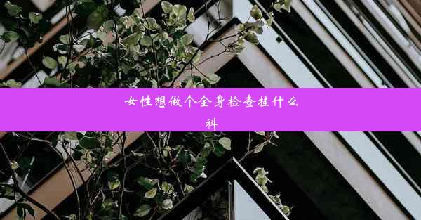 <b>女性想做个全身检查挂什么科</b>