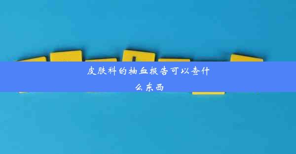 皮肤科的抽血报告可以查什么东西