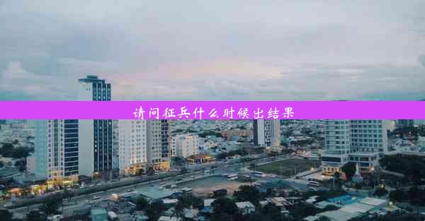 请问征兵什么时候出结果