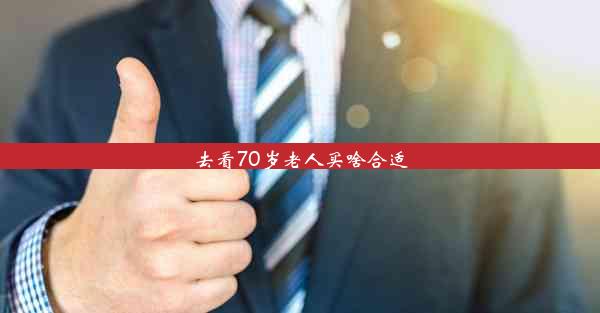 去看70岁老人买啥合适