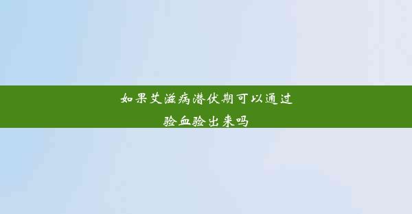 如果艾滋病潜伏期可以通过验血验出来吗