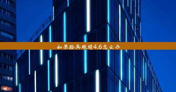 如果验兵眼睛4.6怎么办