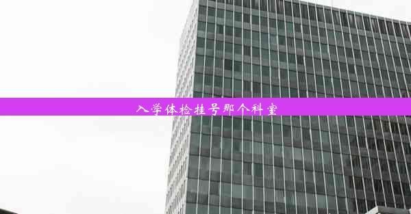 <b>入学体检挂号那个科室</b>