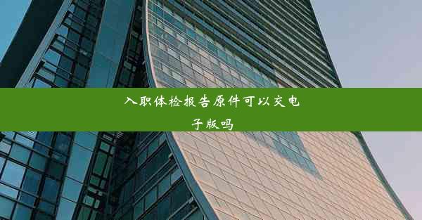 入职体检报告原件可以交电子版吗