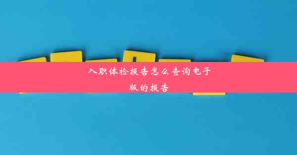 <b>入职体检报告怎么查询电子版的报告</b>