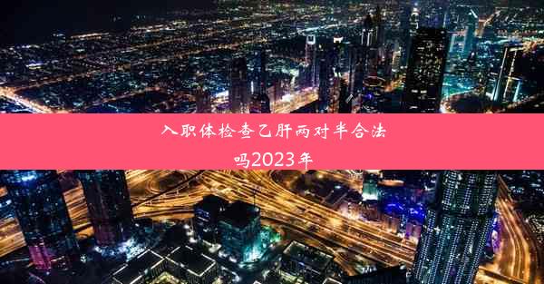 入职体检查乙肝两对半合法吗2023年