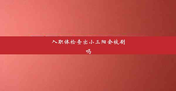 <b>入职体检查出小三阳会被刷吗</b>