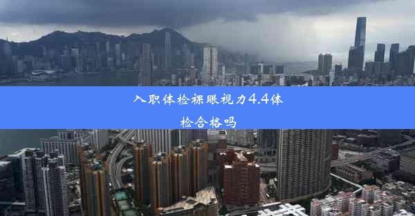 入职体检裸眼视力4.4体检合格吗