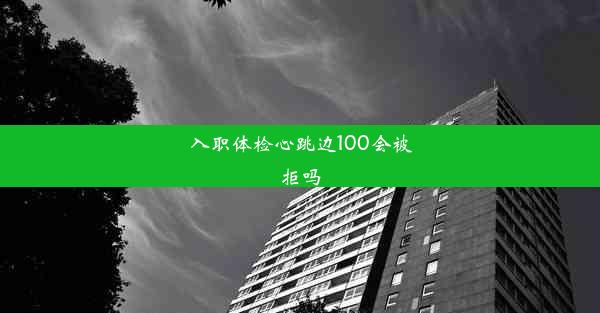 入职体检心跳边100会被拒吗