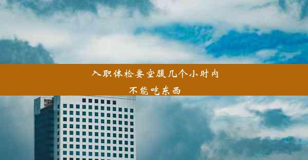 入职体检要空腹几个小时内不能吃东西