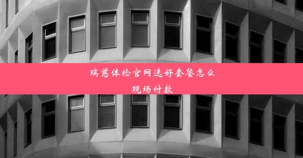 瑞慈体检官网选好套餐怎么现场付款