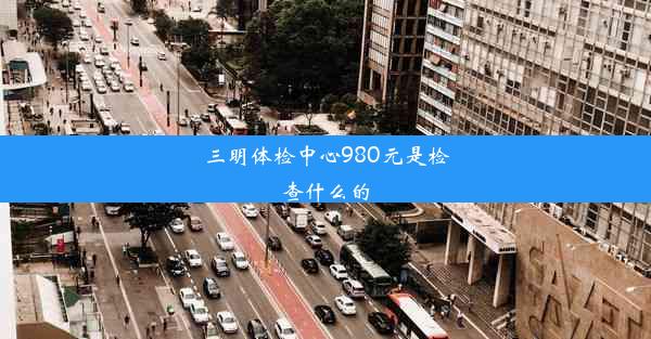 三明体检中心980元是检查什么的