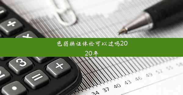 色弱换证体检可以过吗2020年