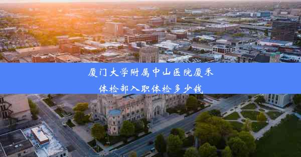 厦门大学附属中山医院厦禾体检部入职体检多少钱