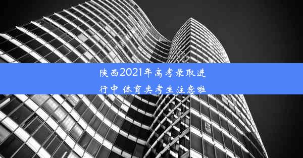 陕西2021年高考录取进行中 体育类考生注意啦