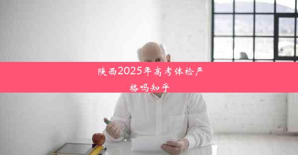 陕西2025年高考体检严格吗知乎