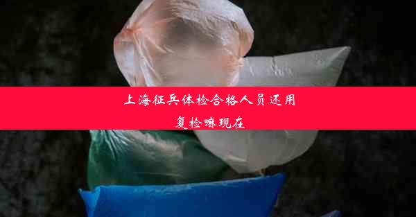 上海征兵体检合格人员还用复检嘛现在