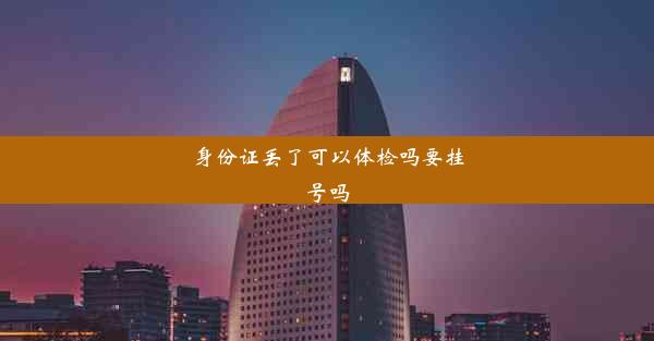 身份证丢了可以体检吗要挂号吗