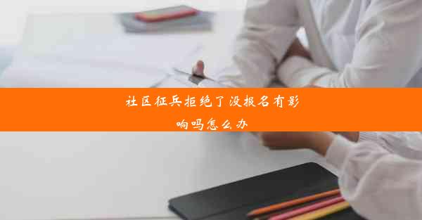 <b>社区征兵拒绝了没报名有影响吗怎么办</b>