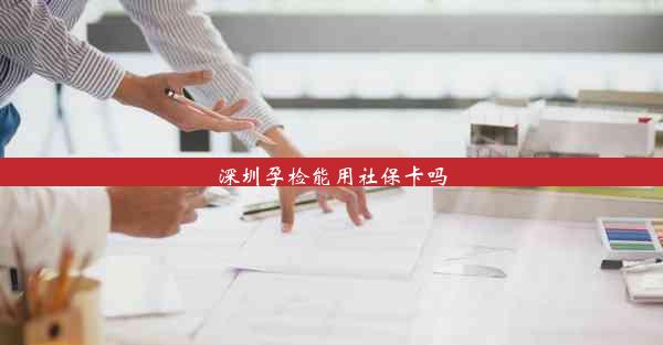 深圳孕检能用社保卡吗