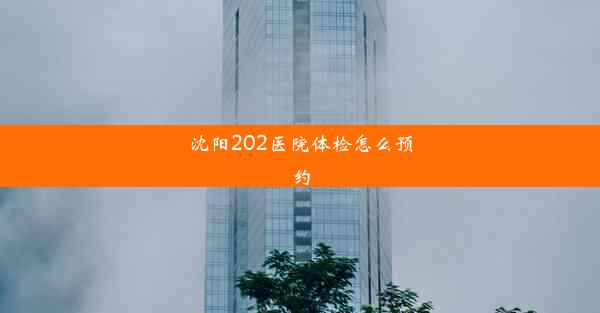 沈阳202医院体检怎么预约