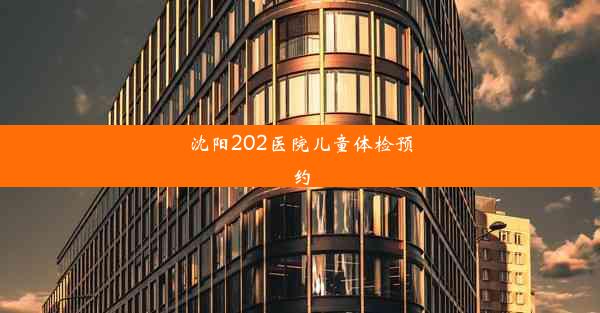 <b>沈阳202医院儿童体检预约</b>