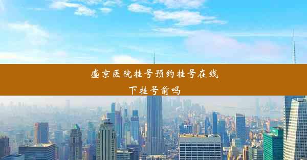 盛京医院挂号预约挂号在线下挂号前吗