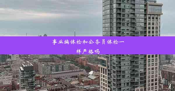 事业编体检和公务员体检一样严格吗