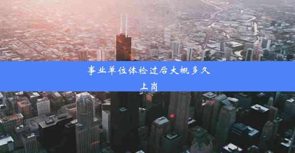 事业单位体检过后大概多久上岗