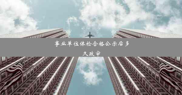 <b>事业单位体检合格公示后多久政审</b>