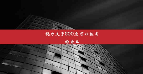 视力大于800度可以报考的专业